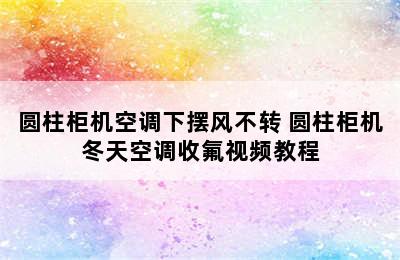 圆柱柜机空调下摆风不转 圆柱柜机冬天空调收氟视频教程